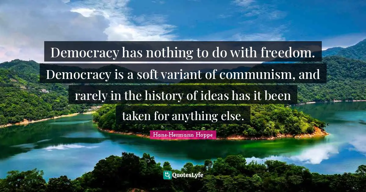Democracy Quotes: "Democracy has nothing to do with freedom. Democracy is a soft variant of communism, and rarely in the history of ideas has it been taken for anything else."