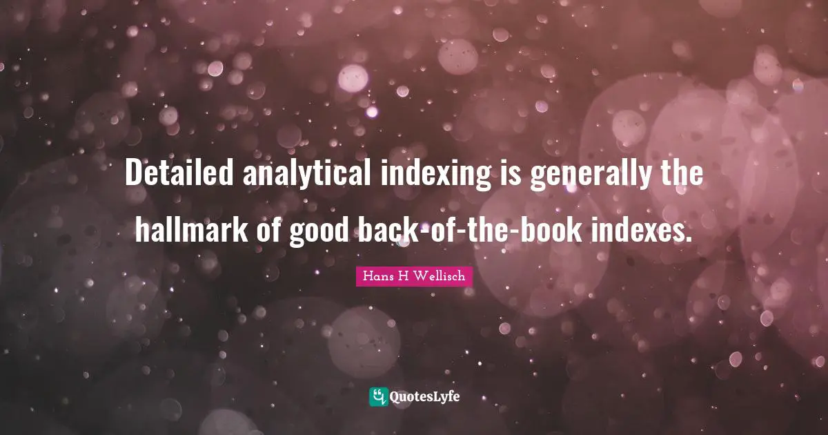Detailed analytical indexing is generally the hallmark of good back-of-the-book indexes.