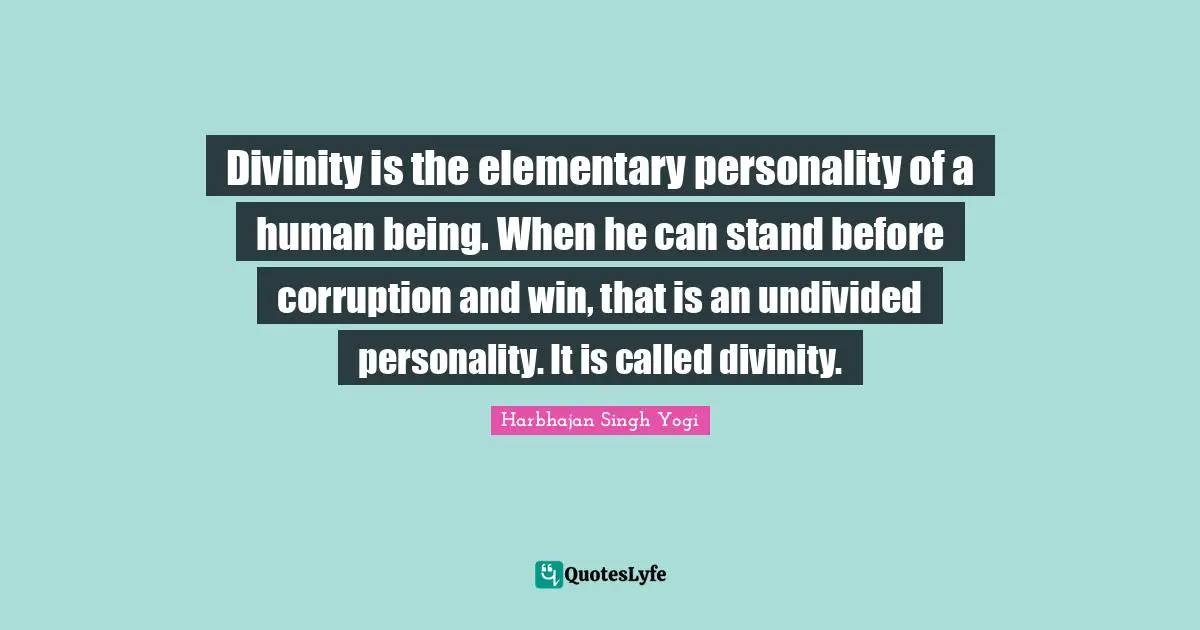 Divinity is the elementary personality of a human being. When he can stand before corruption and win, that is an undivided personality. It is called divinity.