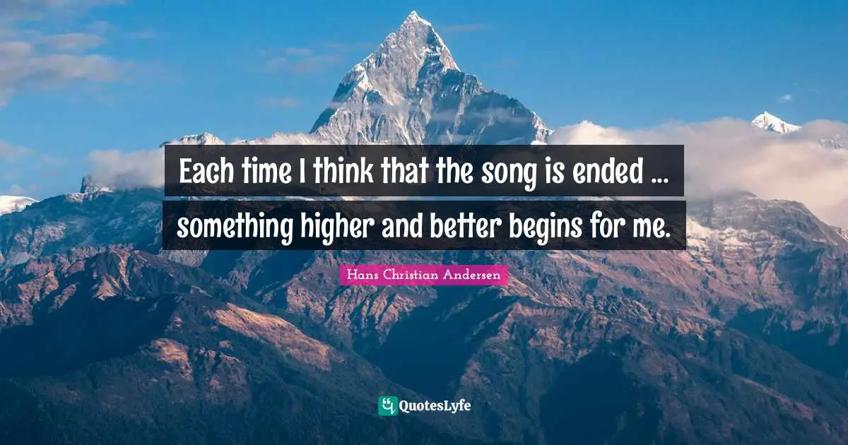 Each time I think that the song is ended ... something higher and better begins for me.