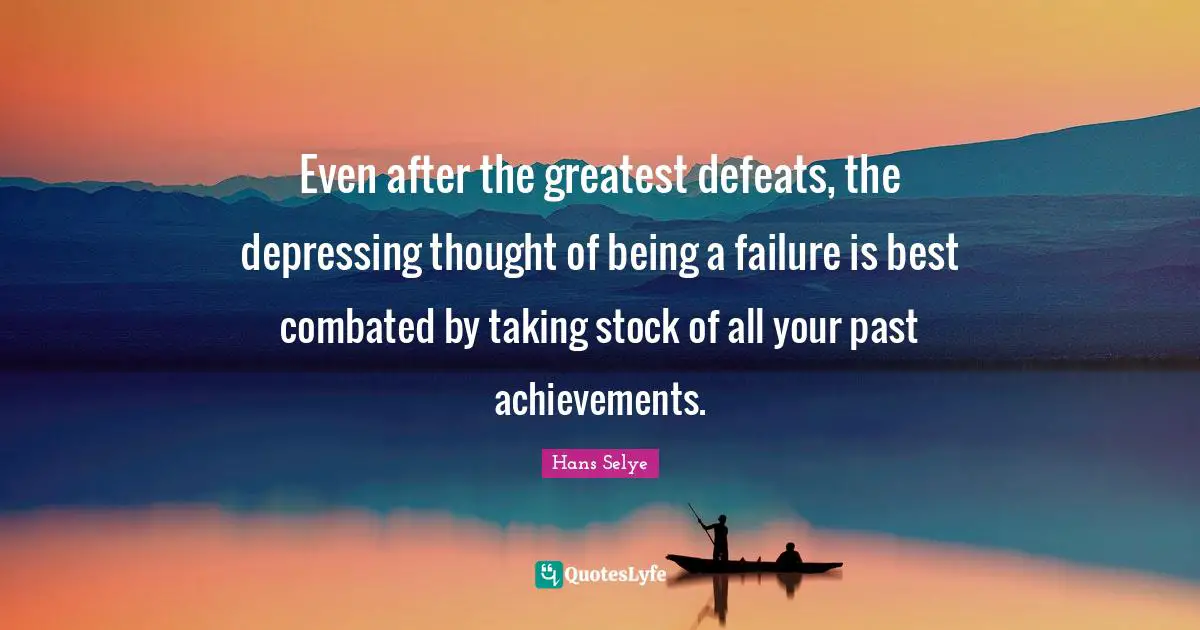 Even after the greatest defeats, the depressing thought of being a failure is best combated by taking stock of all your past achievements.