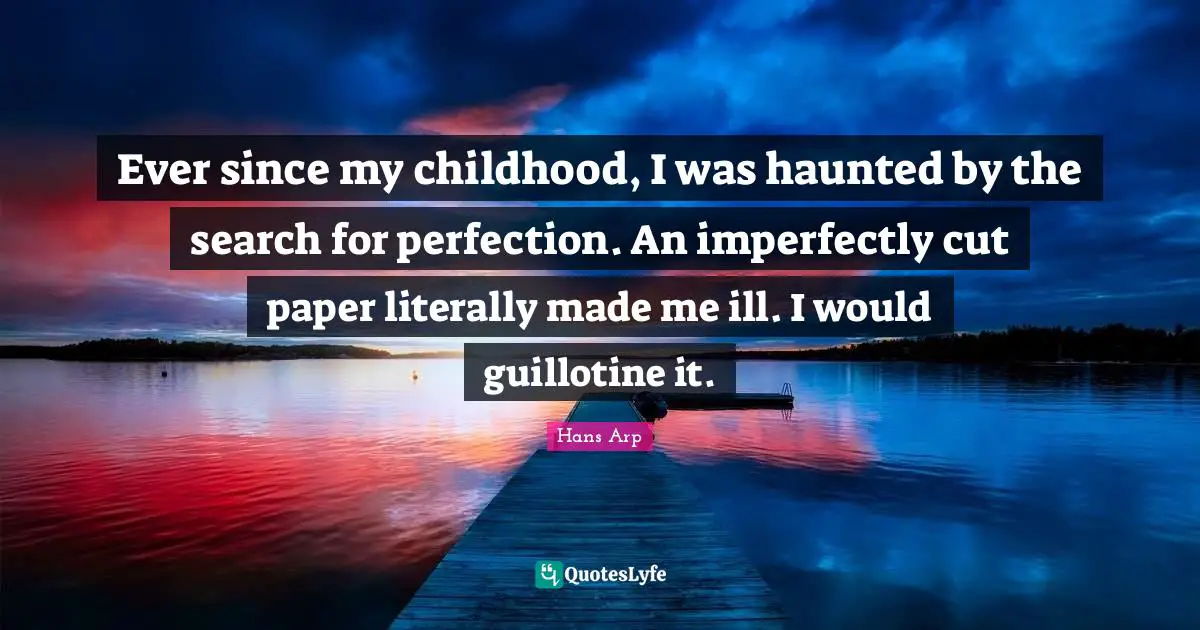 Guillotine Quotes: "Ever since my childhood, I was haunted by the search for perfection. An imperfectly cut paper literally made me ill. I would guillotine it."
