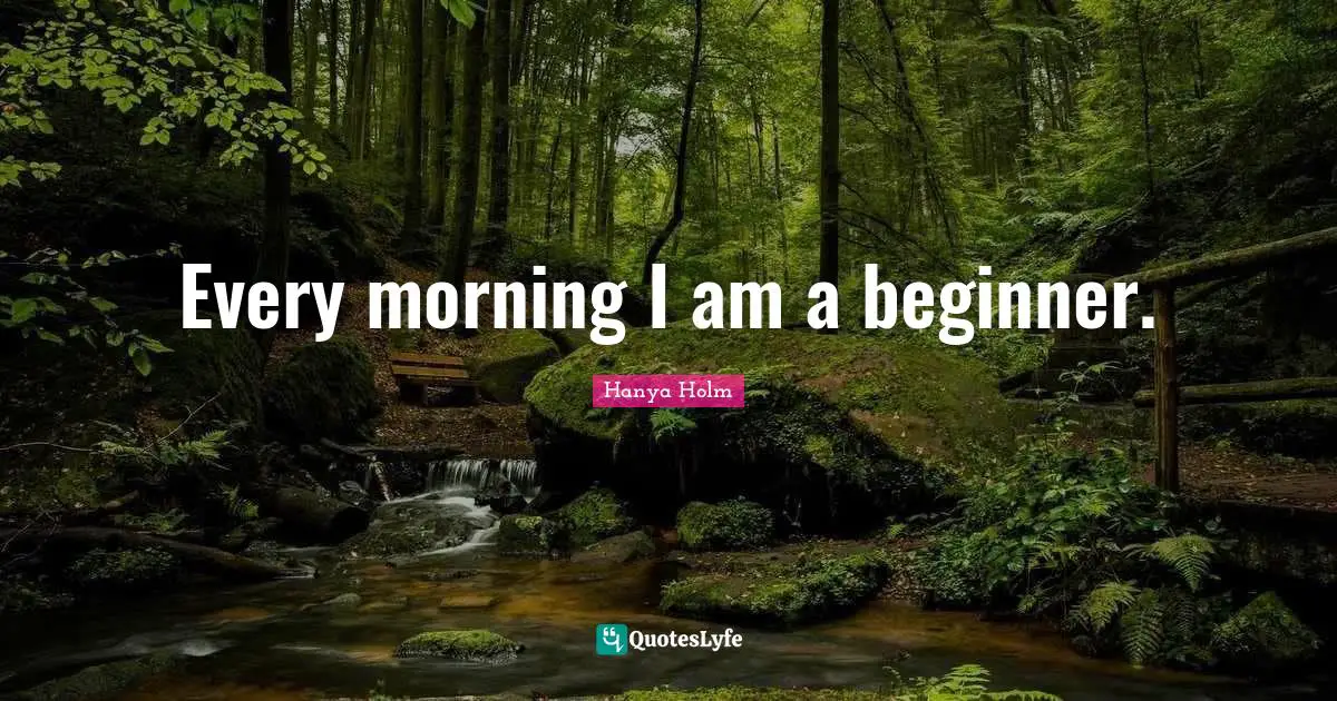 Every morning I am a beginner.