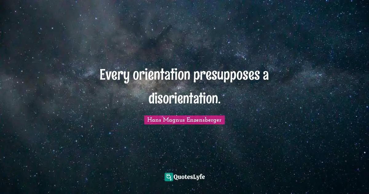 Every orientation presupposes a disorientation.