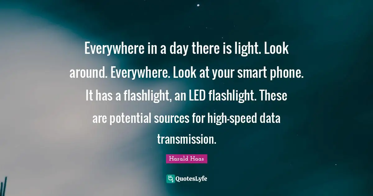 Everywhere in a day there is light. Look around. Everywhere. Look at your smart phone. It has a flashlight, an LED flashlight. These are potential sources for high-speed data transmission.
