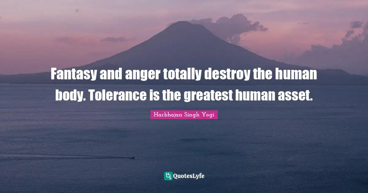 Harbhajan Singh Yogi Quotes: "Fantasy and anger totally destroy the human body. Tolerance is the greatest human asset."