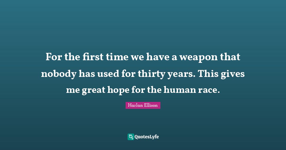 For the first time we have a weapon that nobody has used for thirty years. This gives me great hope for the human race.