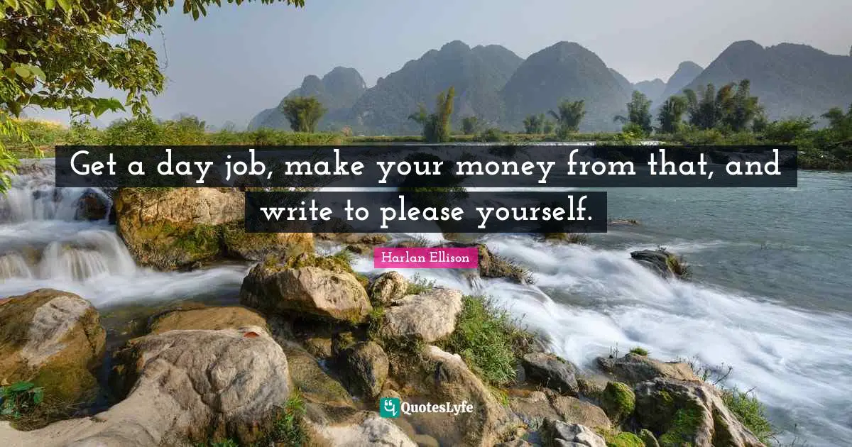 Get a day job, make your money from that, and write to please yourself.