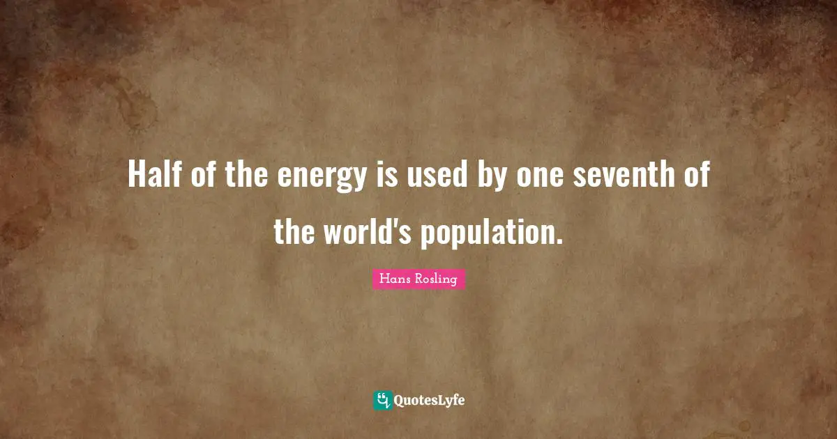 Hans Rosling Quotes: "Half of the energy is used by one seventh of the world's population."