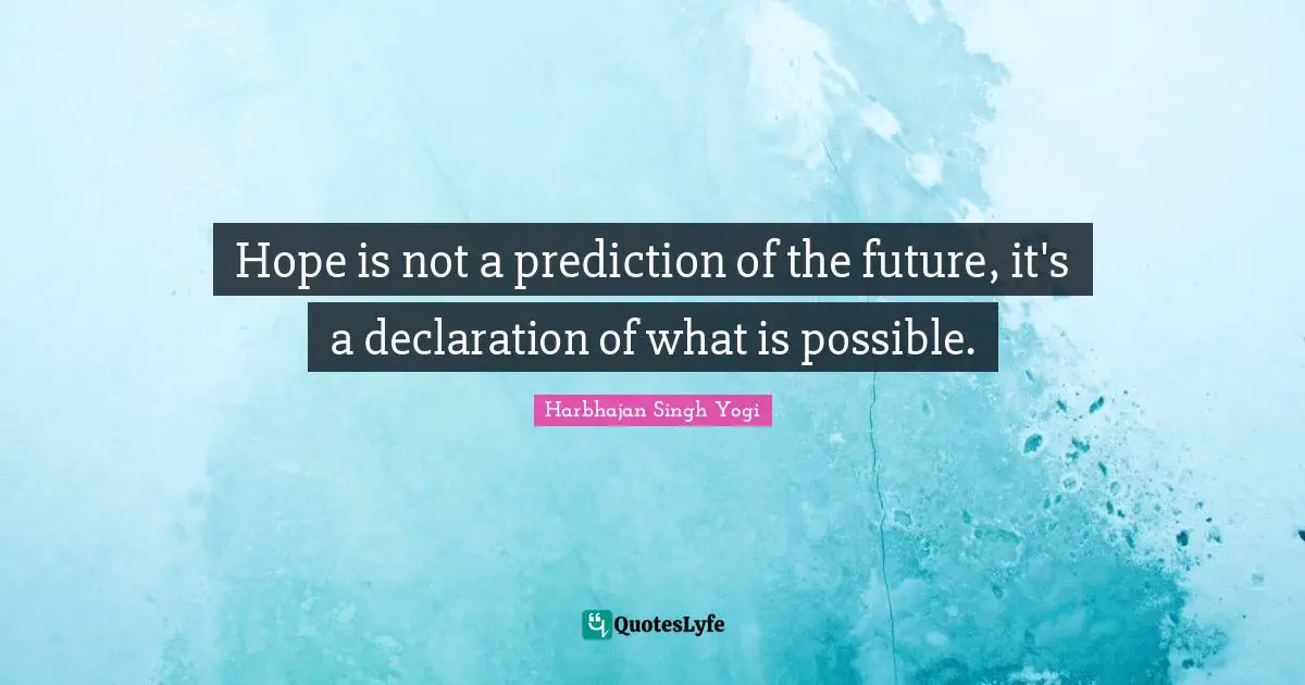 Harbhajan Singh Yogi Quotes: "Hope is not a prediction of the future, it's a declaration of what is possible."