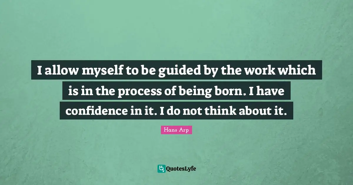 Have Confidence Quotes: "I allow myself to be guided by the work which is in the process of being born. I have confidence in it. I do not think about it."