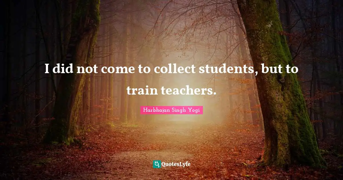 I did not come to collect students, but to train teachers.