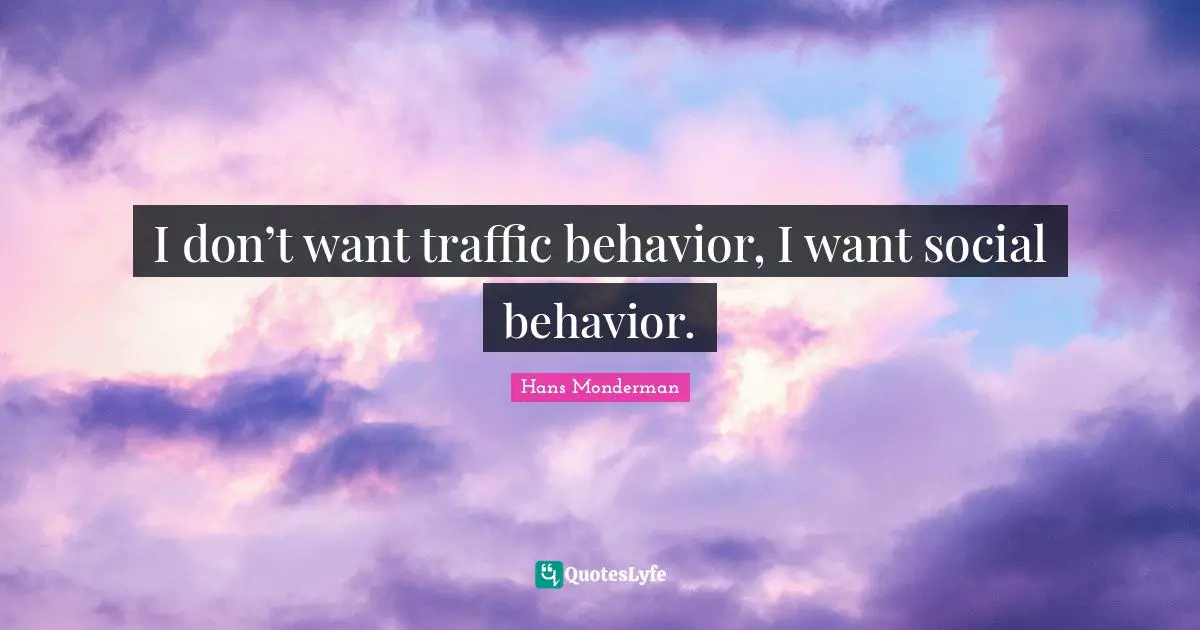 I don’t want traffic behavior, I want social behavior.
