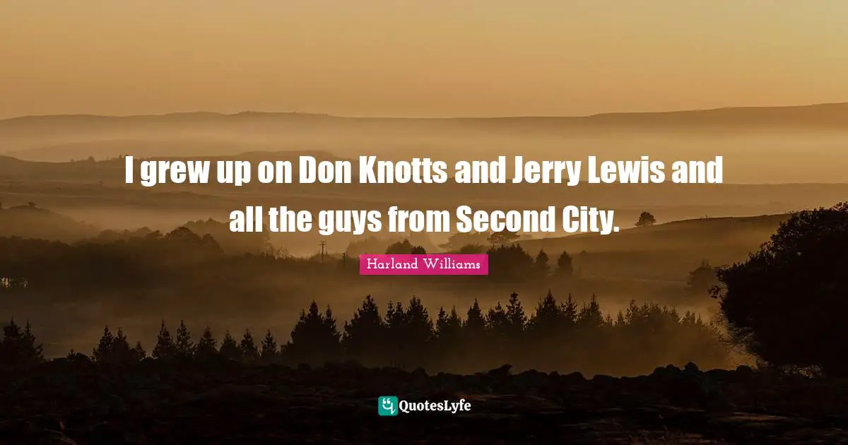 Harland Williams Quotes: "I grew up on Don Knotts and Jerry Lewis and all the guys from Second City."
