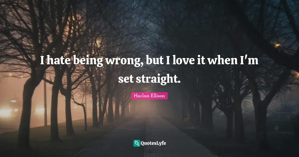 Harlan Ellison Quotes: I hate being wrong, but I love it when I'm set straight.