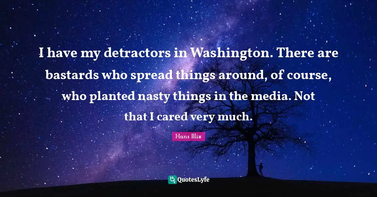 Hans Blix Quotes: "I have my detractors in Washington. There are bastards who spread things around, of course, who planted nasty things in the media. Not that I cared very much."