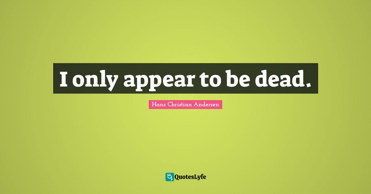 I only appear to be dead.