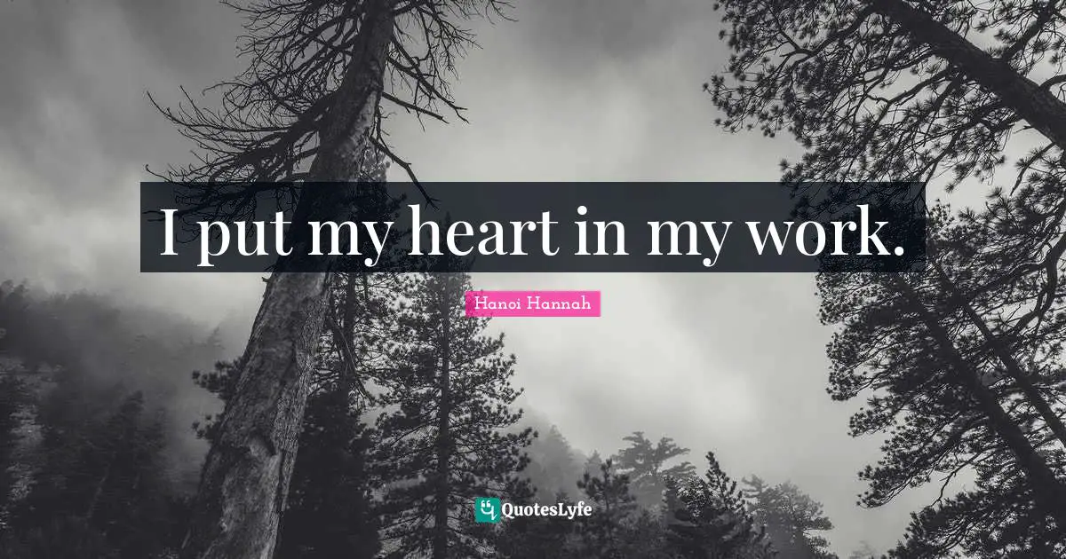 I put my heart in my work.