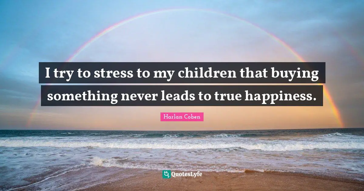 I try to stress to my children that buying something never leads to true happiness.