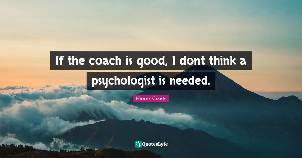 If the coach is good, I dont think a psychologist is needed.