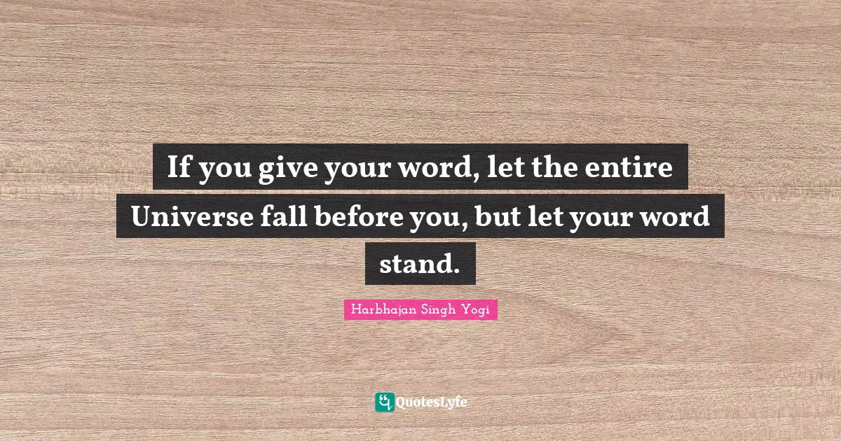 If you give your word, let the entire Universe fall before you, but let your word stand.