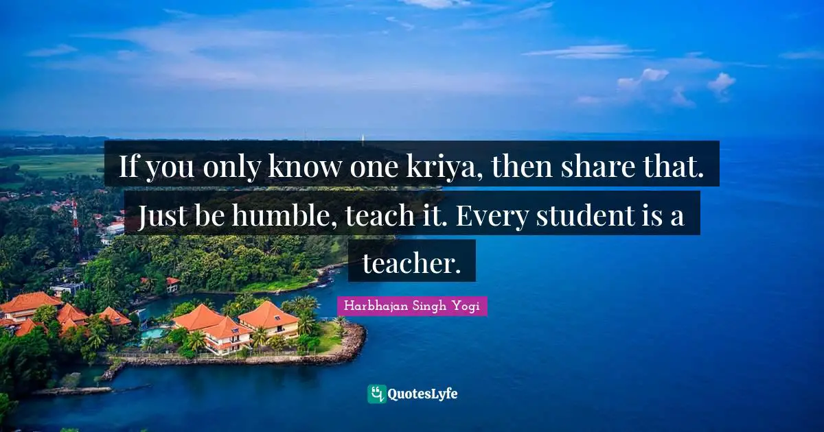 If you only know one kriya, then share that. Just be humble, teach it. Every student is a teacher.