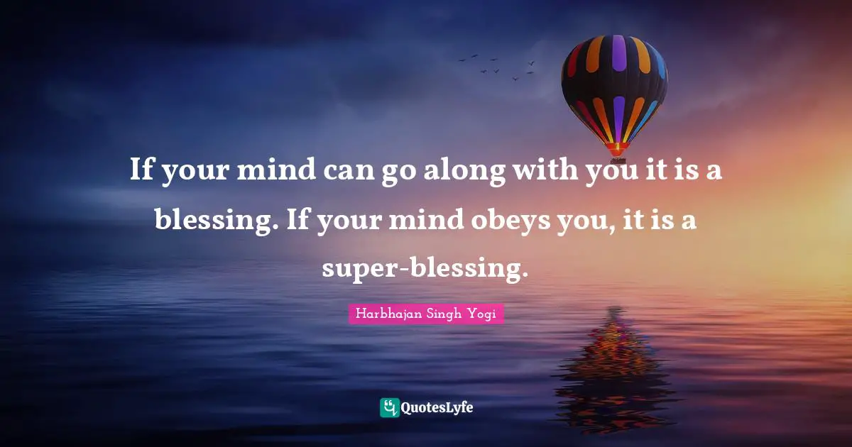 Harbhajan Singh Yogi Quotes: "If your mind can go along with you it is a blessing. If your mind obeys you, it is a super-blessing."