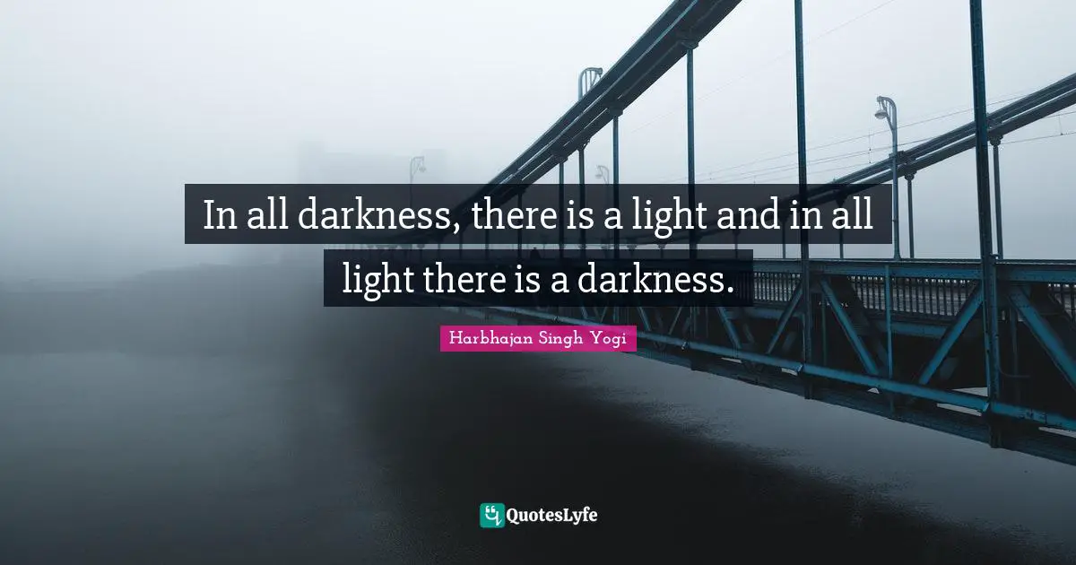 In all darkness, there is a light and in all light there is a darkness.