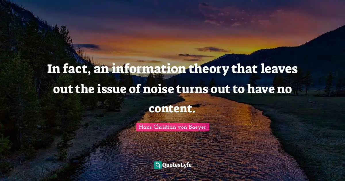 In fact, an information theory that leaves out the issue of noise turns out to have no content.