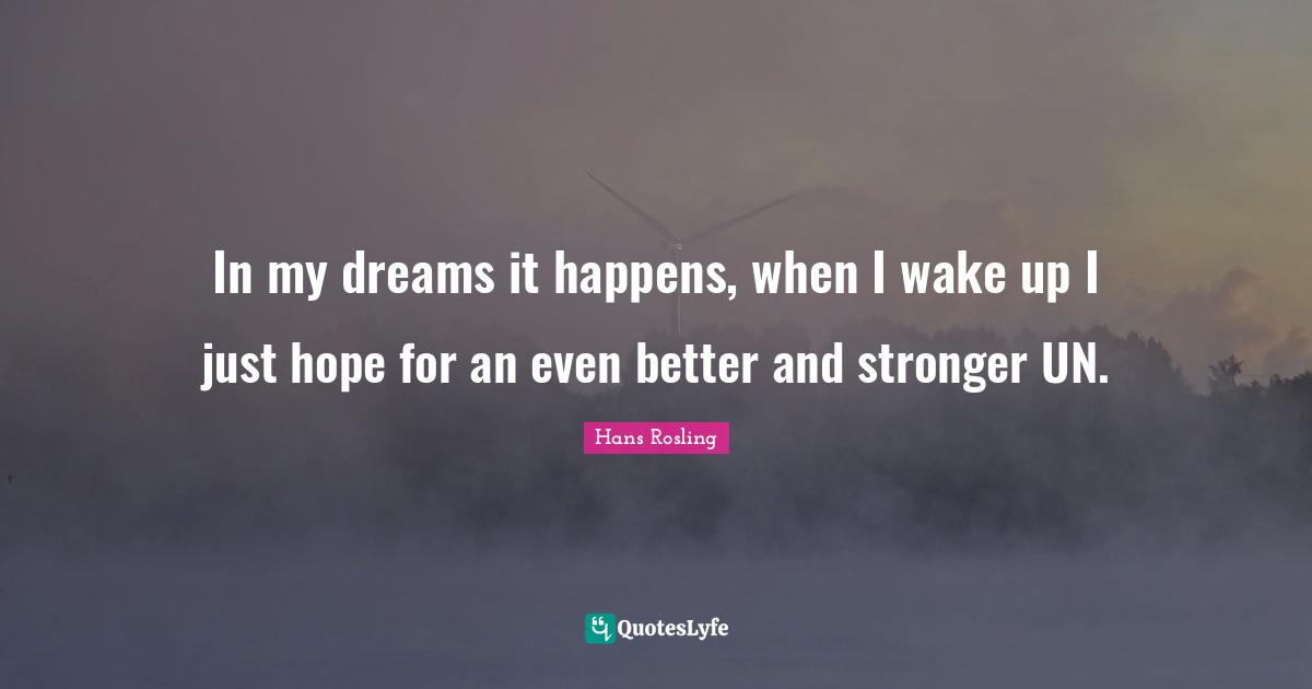 Hans Rosling Quotes: "In my dreams it happens, when I wake up I just hope for an even better and stronger UN."