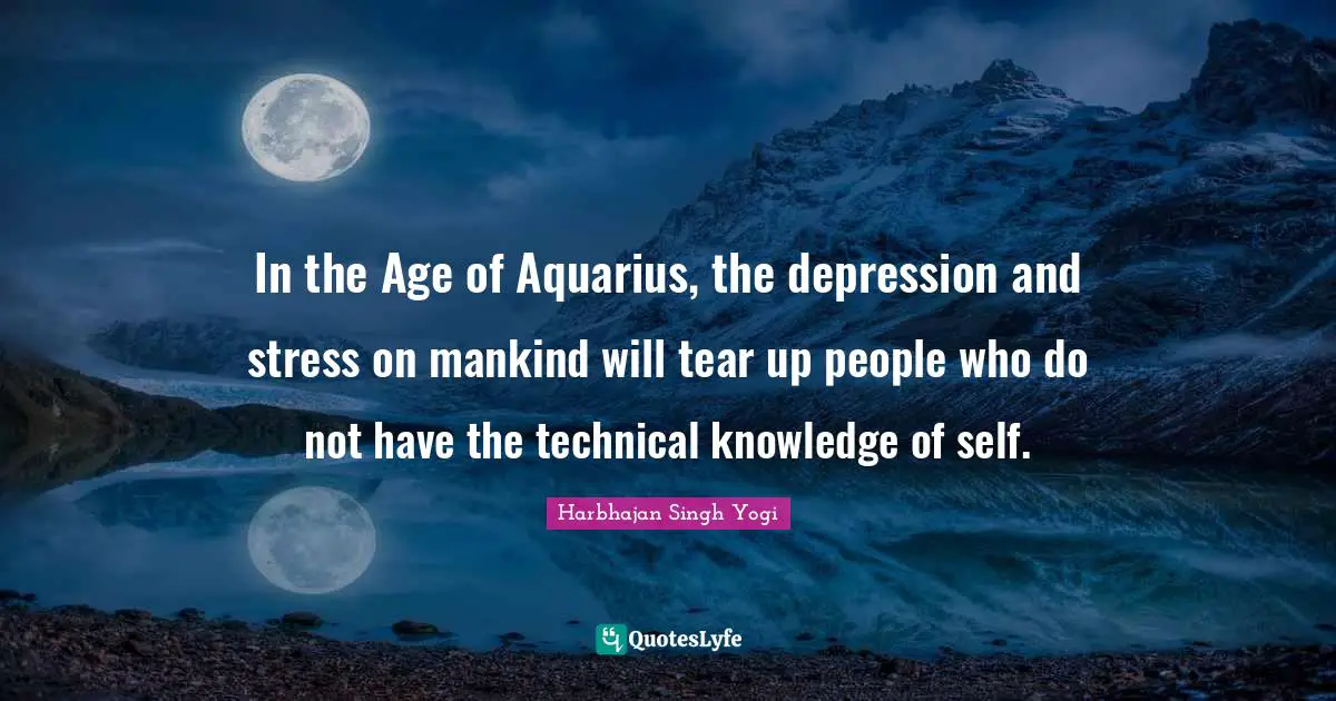 Knowledge Age Quotes: "In the Age of Aquarius, the depression and stress on mankind will tear up people who do not have the technical knowledge of self."