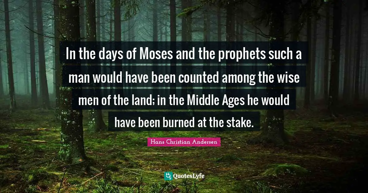 In the days of Moses and the prophets such a man would have been counted among the wise men of the land; in the Middle Ages he would have been burned at the stake.