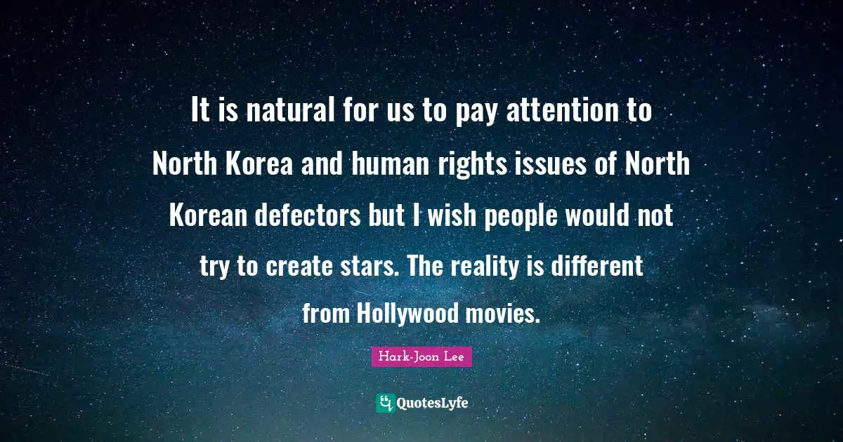 It is natural for us to pay attention to North Korea and human rights issues of North Korean defectors but I wish people would not try to create stars. The reality is different from Hollywood movies.