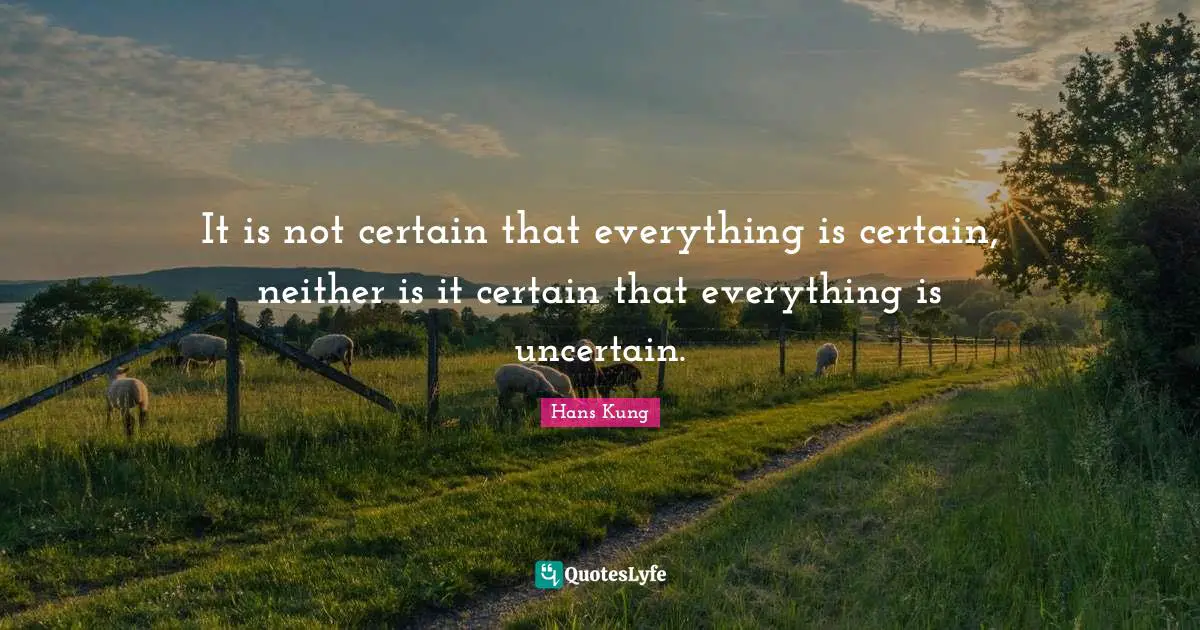 Uncertain Quotes: "It is not certain that everything is certain, neither is it certain that everything is uncertain."