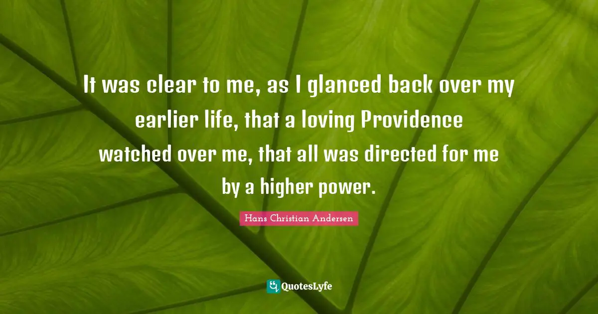 It was clear to me, as I glanced back over my earlier life, that a loving Providence watched over me, that all was directed for me by a higher power.