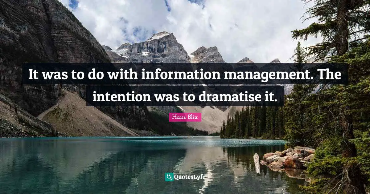 Hans Blix Quotes: "It was to do with information management. The intention was to dramatise it."