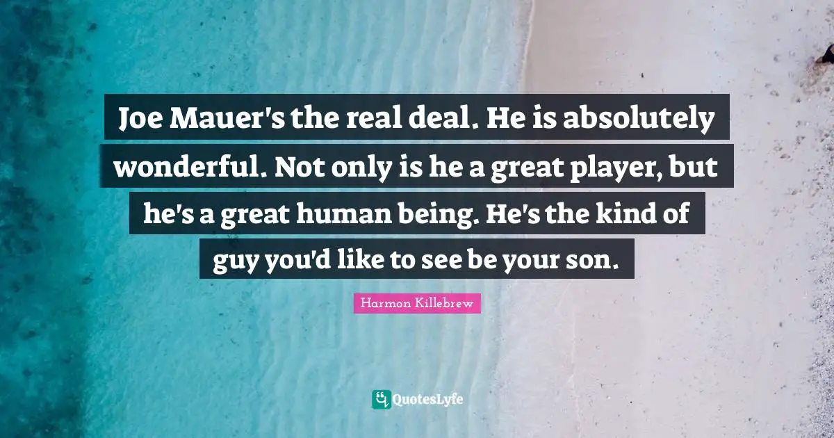 Harmon Killebrew Quotes: "Joe Mauer's the real deal. He is absolutely wonderful. Not only is he a great player, but he's a great human being. He's the kind of guy you'd like to see be your son."