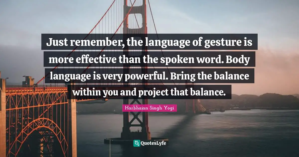 Harbhajan Singh Yogi Quotes: "Just remember, the language of gesture is more effective than the spoken word. Body language is very powerful. Bring the balance within you and project that balance."