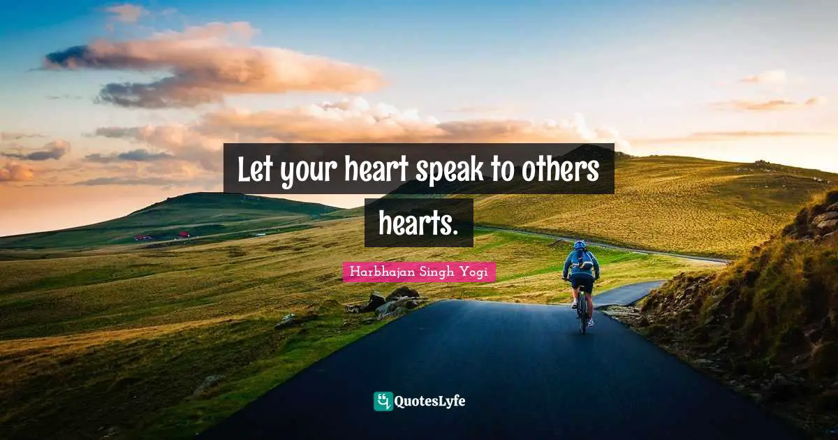 Let your heart speak to others hearts.