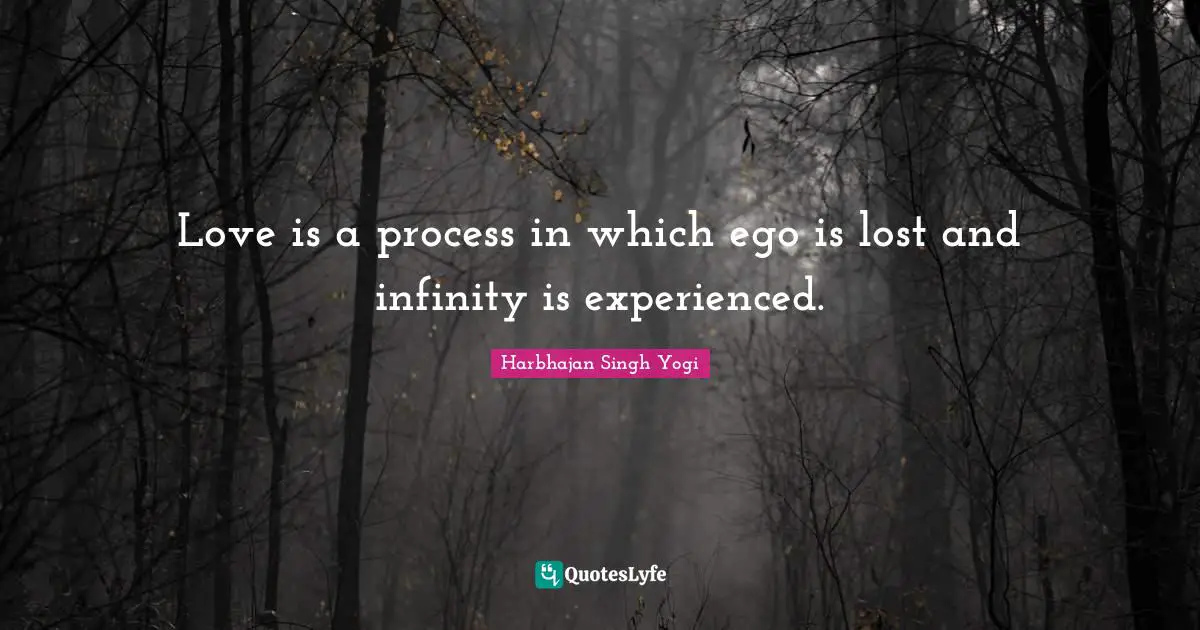 Love is a process in which ego is lost and infinity is experienced.
