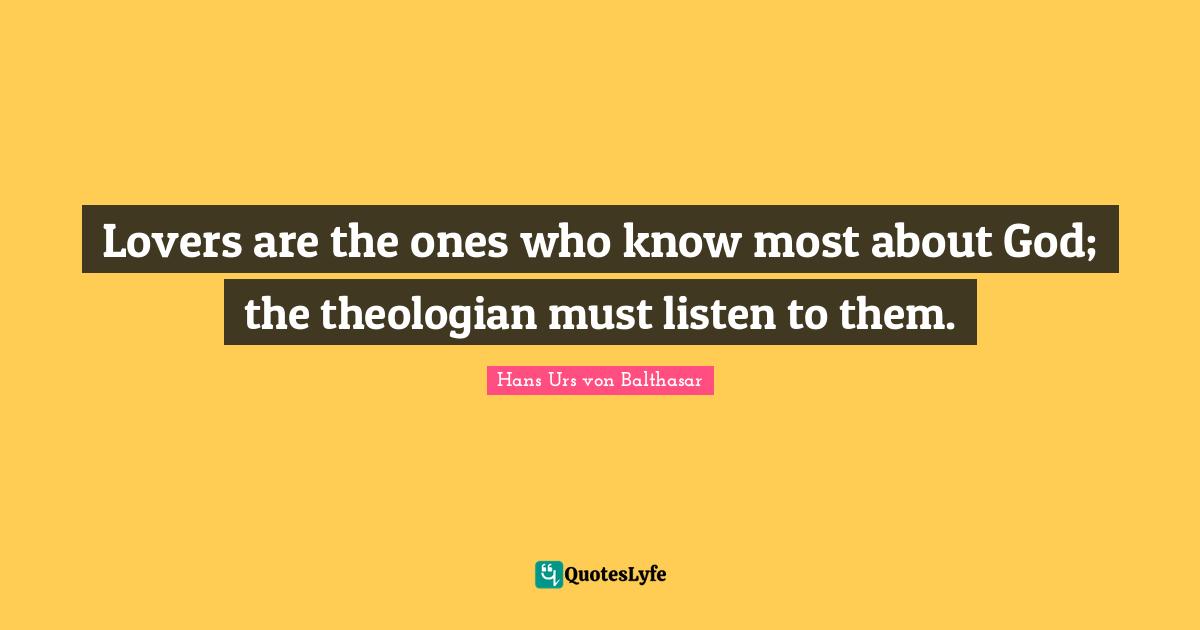 Lovers are the ones who know most about God; the theologian must listen to them.