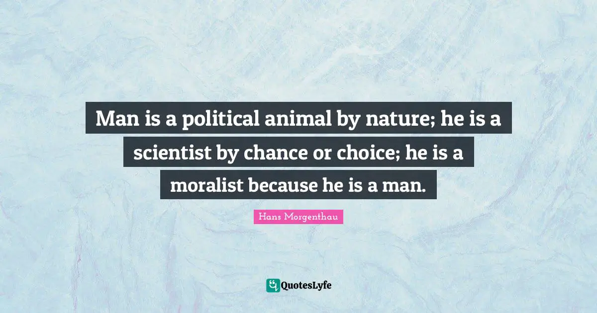 Man is a political animal by nature; he is a scientist by chance or choice; he is a moralist because he is a man.