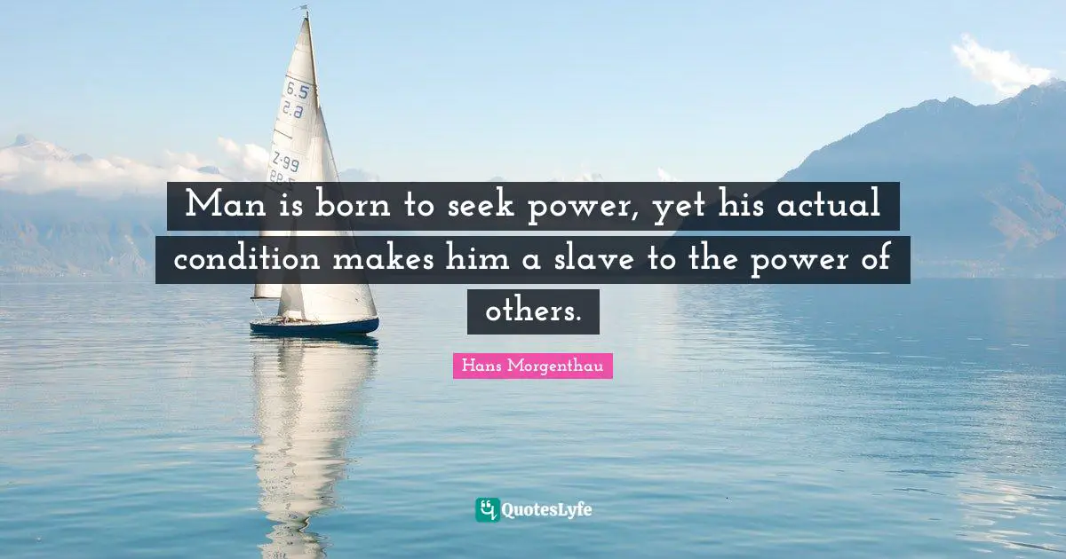 Man is born to seek power, yet his actual condition makes him a slave to the power of others.