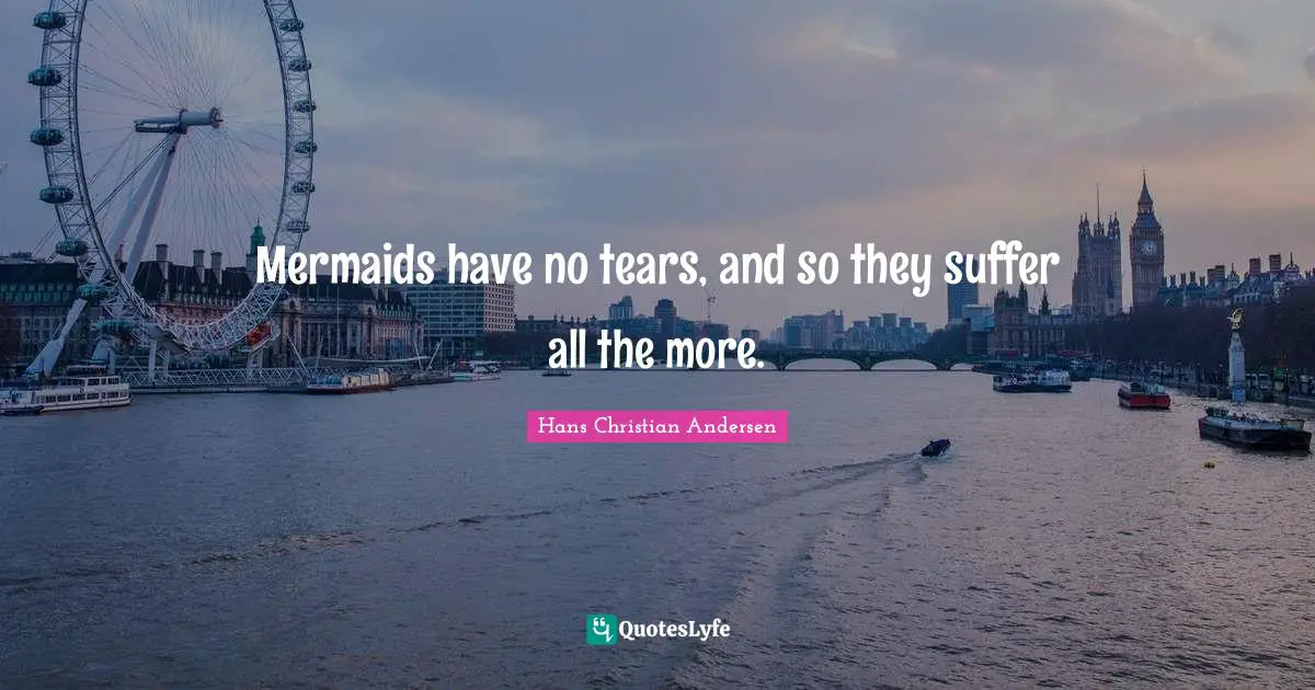 Mermaids have no tears, and so they suffer all the more.