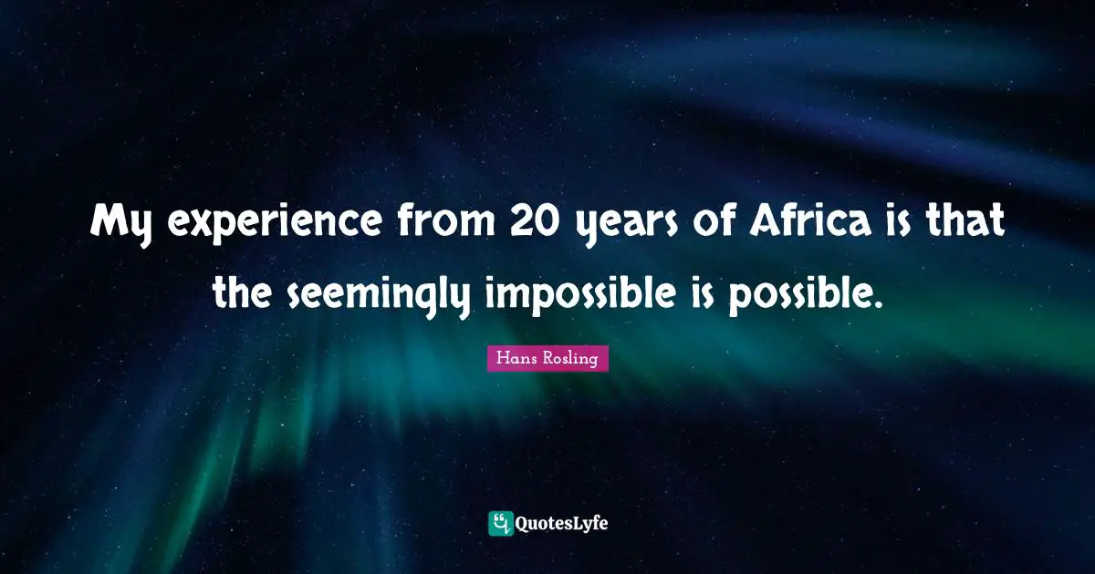 Hans Rosling Quotes: "My experience from 20 years of Africa is that the seemingly impossible is possible."