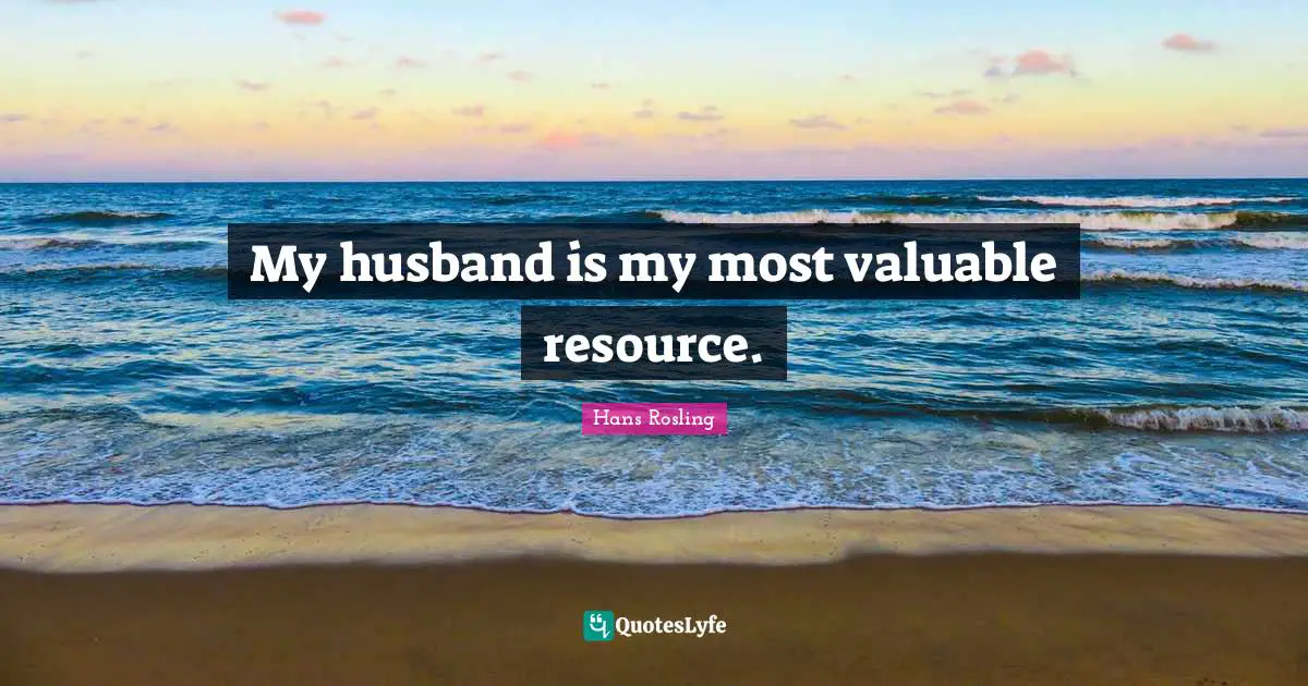 Hans Rosling Quotes: "My husband is my most valuable resource."