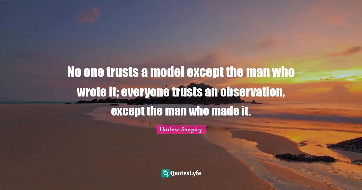 Made It Quotes: "No one trusts a model except the man who wrote it; everyone trusts an observation, except the man who made it."