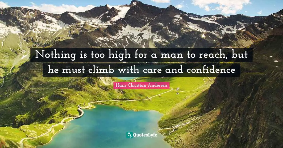 Nothing is too high for a man to reach, but he must climb with care and confidence