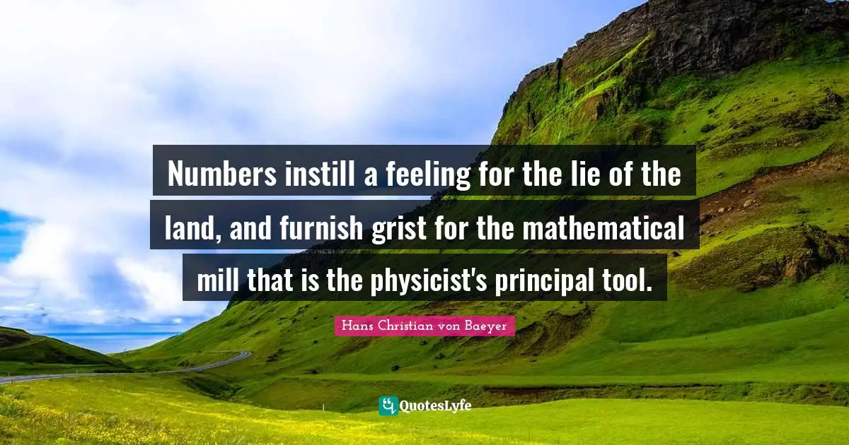 Numbers instill a feeling for the lie of the land, and furnish grist for the mathematical mill that is the physicist's principal tool.