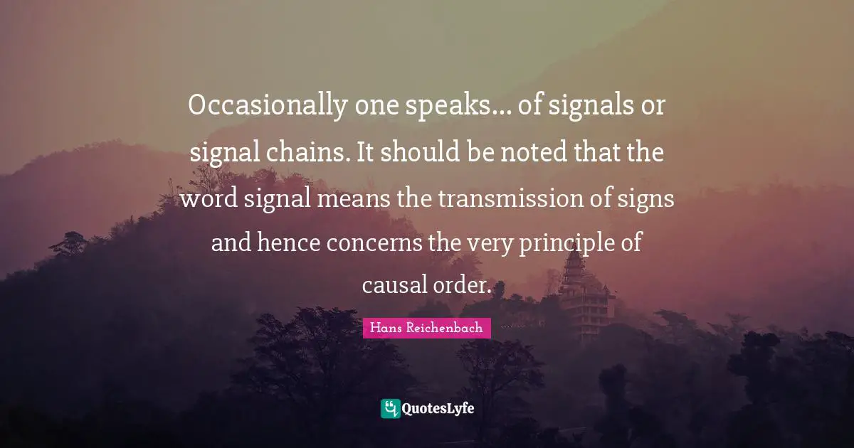 Occasionally one speaks... of signals or signal chains. It should be noted that the word signal means the transmission of signs and hence concerns the very principle of causal order.